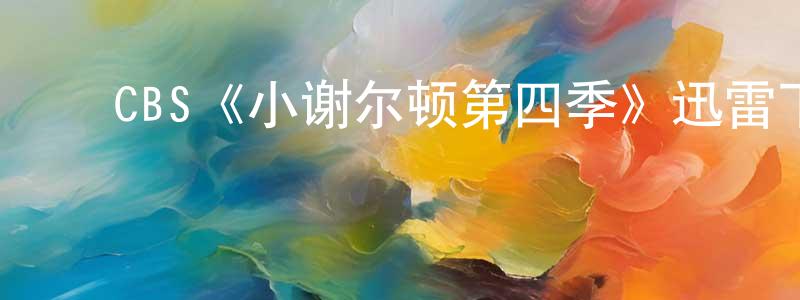 陈大白的动漫综艺大全,CBS《小谢尔顿第四季》迅雷下载/在线观看/百度云-都市/情感-美剧天堂